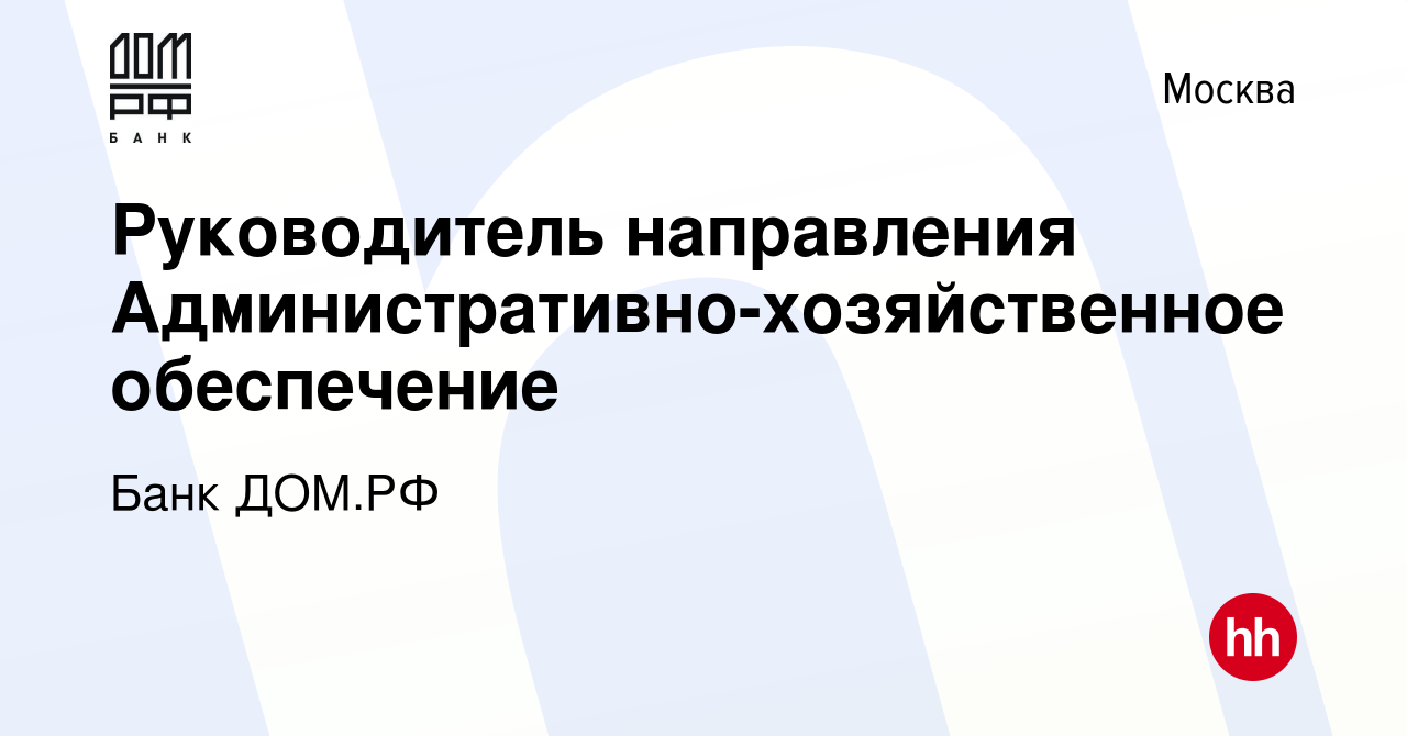 Вакансия Руководитель направления Административно-хозяйственное обеспечение  в Москве, работа в компании Банк ДОМ.РФ (вакансия в архиве c 4 августа 2019)