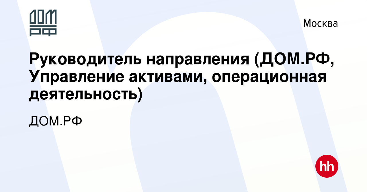 Вакансия Руководитель направления (ДОМ.РФ, Управление активами,  операционная деятельность) в Москве, работа в компании ДОМ.РФ (вакансия в  архиве c 29 июля 2019)