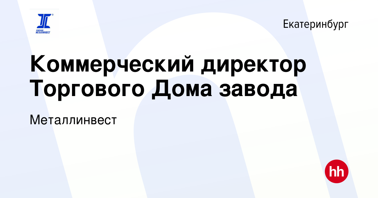 Вакансия Коммерческий директор Торгового Дома завода в Екатеринбурге,  работа в компании Металлинвест (вакансия в архиве c 29 июля 2019)