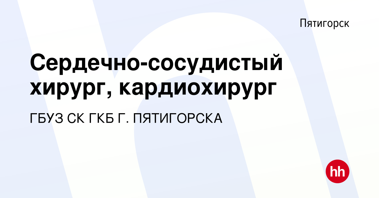 Вакансия Сердечно-сосудистый хирург, кардиохирург в Пятигорске, работа в  компании ГБУЗ СК ГКБ Г. ПЯТИГОРСКА (вакансия в архиве c 8 августа 2019)