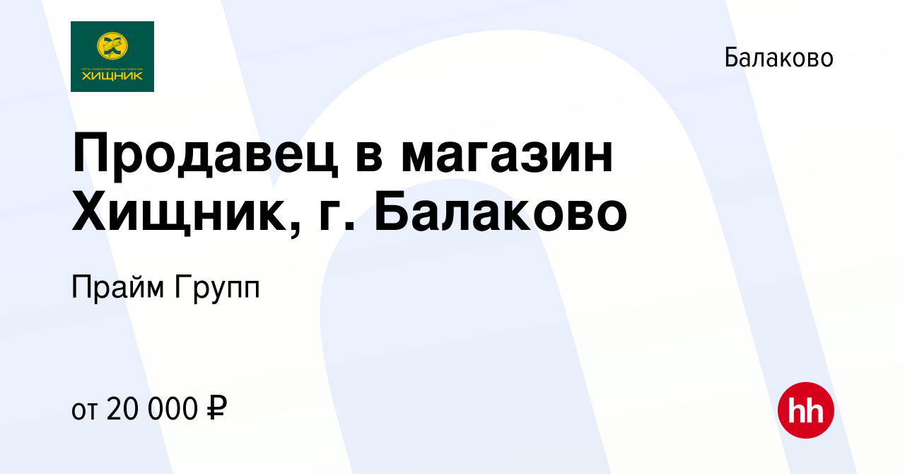 Вакансия Продавец в магазин Хищник, г. Балаково в Балаково, работа в  компании Прайм Групп (вакансия в архиве c 9 августа 2019)