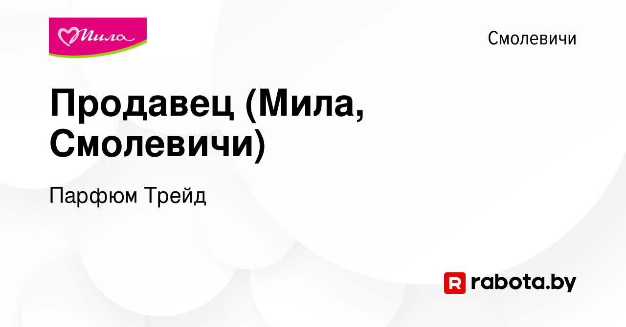 Вакансия Продавец (Мила, Смолевичи) в Смолевичах, работа в компании Парфюм  Трейд (вакансия в архиве c 11 сентября 2019)