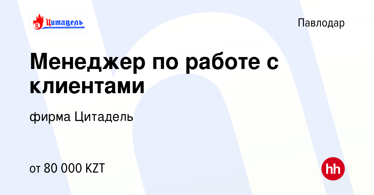 Вакансия Менеджер по работе с клиентами в Павлодаре, работа в компании  фирма Цитадель (вакансия в архиве c 9 августа 2019)