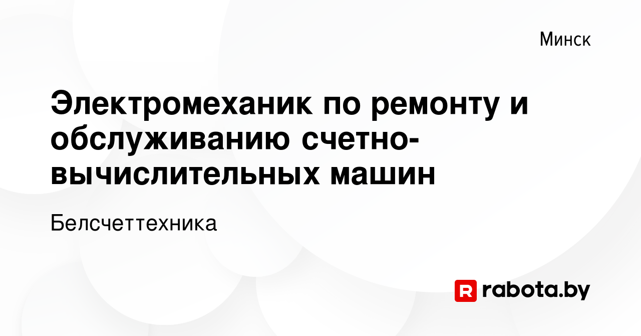 Вакансия Электромеханик по ремонту и обслуживанию счетно-вычислительных  машин в Минске, работа в компании Белсчеттехника (вакансия в архиве c 10  августа 2019)