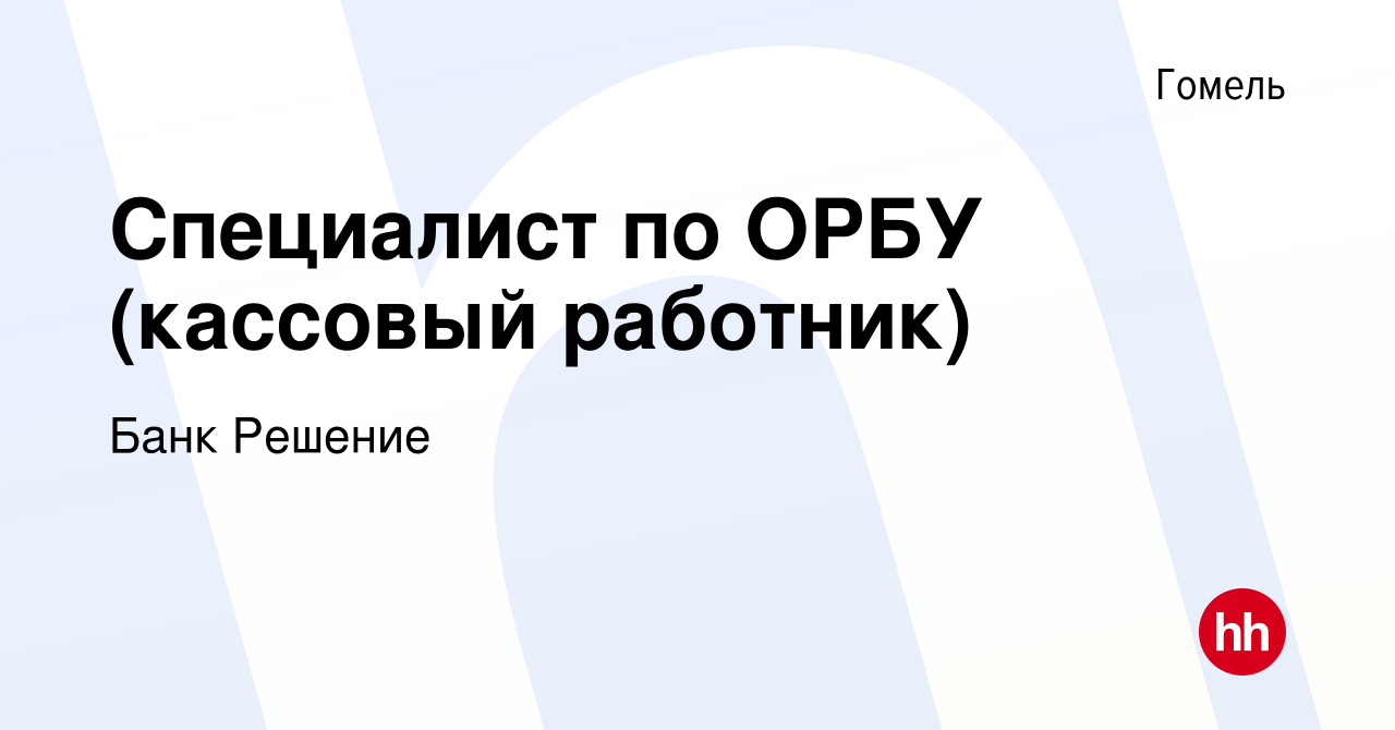 Вакансия Специалист по ОРБУ (кассовый работник) в Гомеле, работа в компании  Банк Решение (вакансия в архиве c 10 августа 2019)