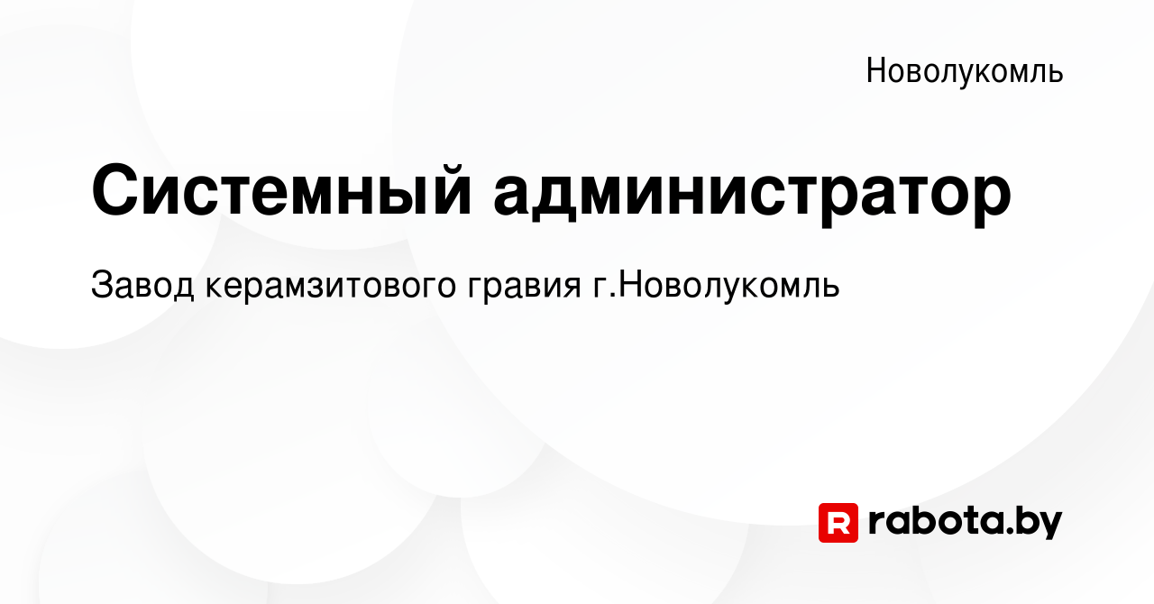 Вакансия Системный администратор в Новолукомле, работа в компании Завод  керамзитового гравия г.Новолукомль (вакансия в архиве c 10 августа 2019)