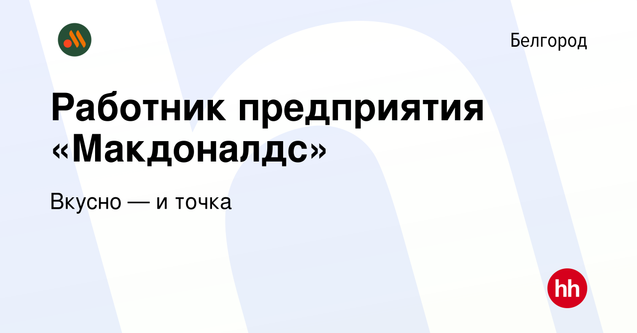 Вакансия Работник предприятия «Макдоналдс» в Белгороде, работа в компании  Вкусно — и точка (вакансия в архиве c 23 августа 2019)