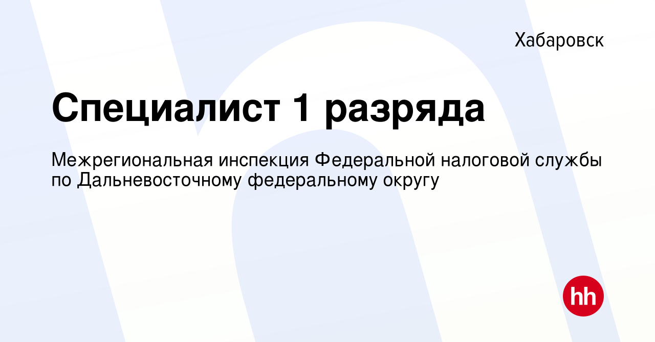 Вакансия Специалист 1 разряда в Хабаровске, работа в компании  Межрегиональная инспекция Федеральной налоговой службы по Дальневосточному  федеральному округу (вакансия в архиве c 11 августа 2019)