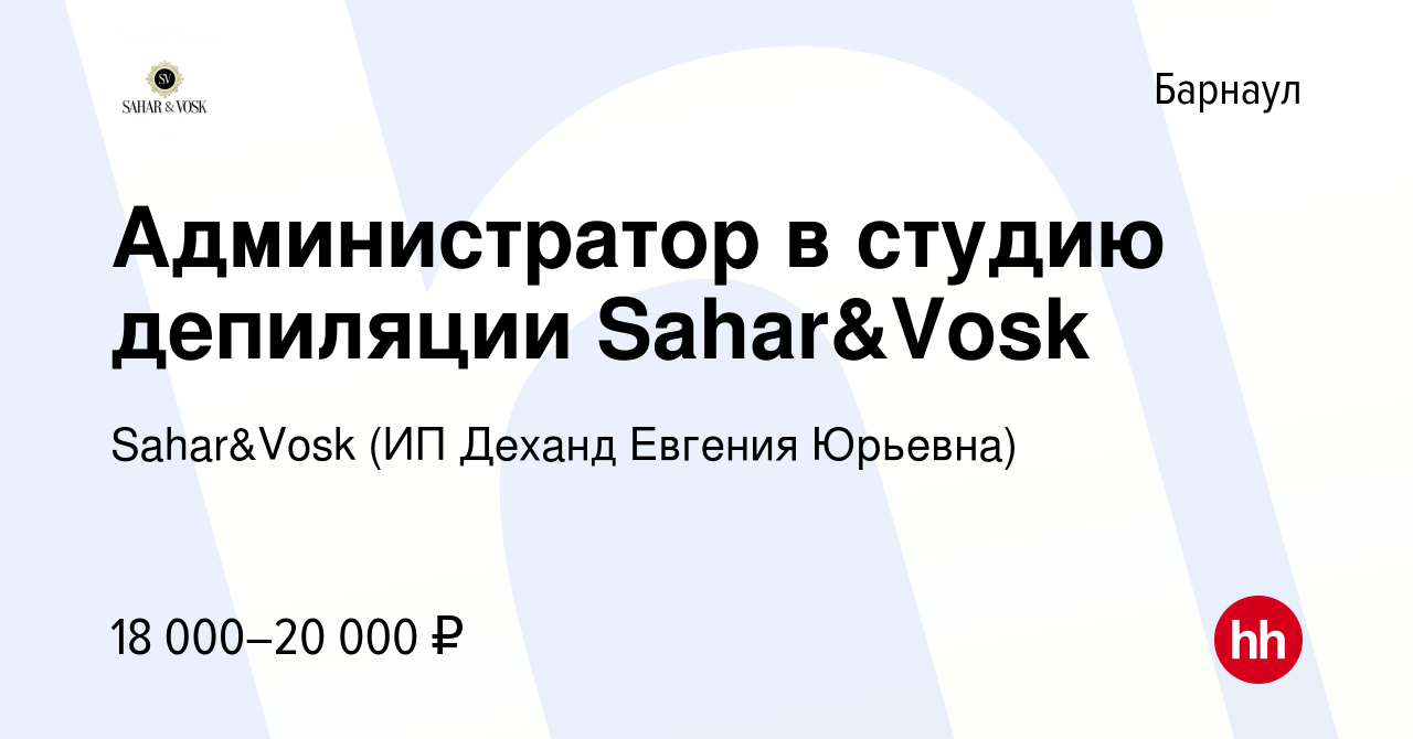 Вакансия Администратор в студию депиляции Sahar&Vosk в Барнауле, работа в  компании Sahar&Vosk (ИП Деханд Евгения Юрьевна) (вакансия в архиве c 13  августа 2019)