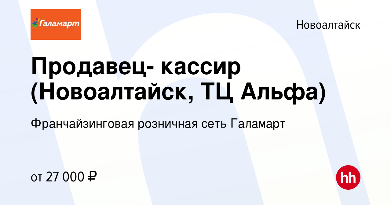 Вакансия Продавец- кассир (Новоалтайск, ТЦ Альфа) в Новоалтайске, работа в  компании Франчайзинговая розничная сеть Галамарт (вакансия в архиве c 14  августа 2019)