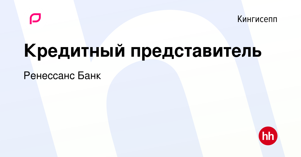 Вакансия Кредитный представитель в Кингисеппе, работа в компании Ренессанс  Банк (вакансия в архиве c 2 сентября 2019)