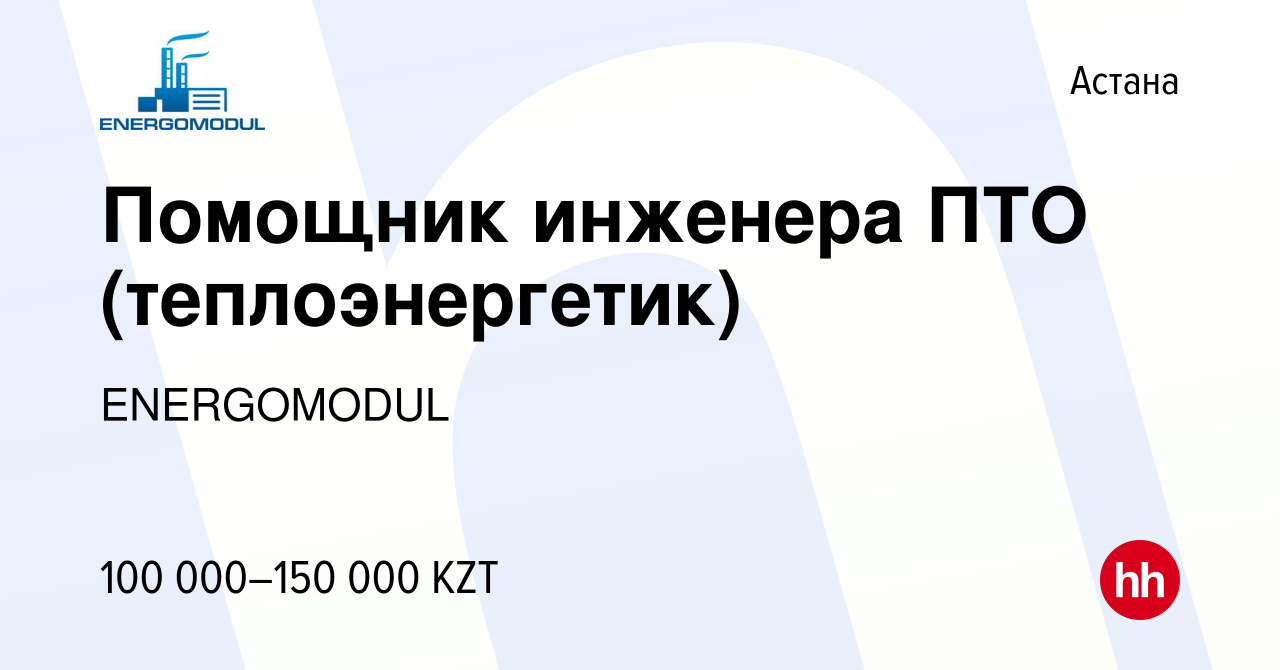 Вакансия Помощник инженера ПТО (теплоэнергетик) в Астане, работа в компании  ENERGOMODUL (вакансия в архиве c 2 августа 2019)