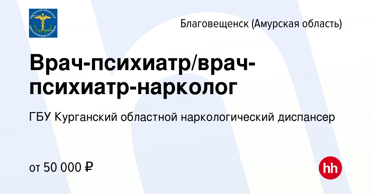 Вакансия Врач-психиатр/врач-психиатр-нарколог в Благовещенске, работа в  компании ГБУ Курганский областной наркологический диспансер (вакансия в  архиве c 10 октября 2019)