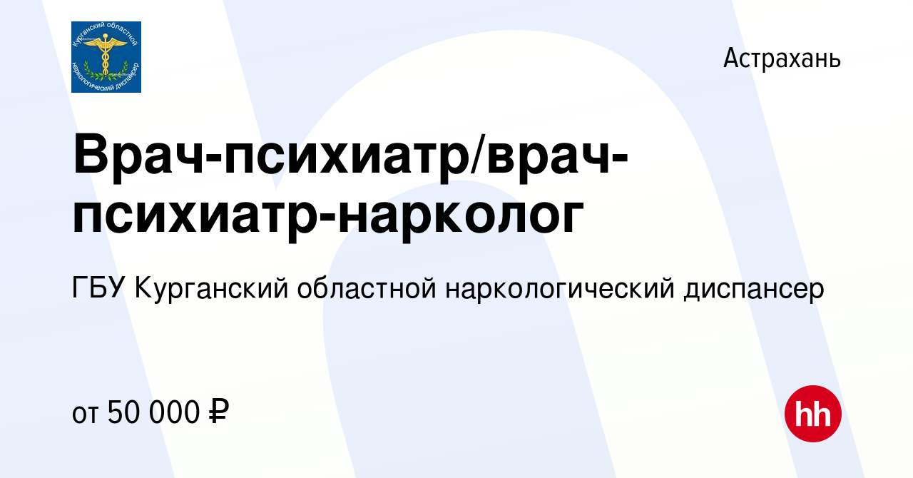 Вакансия Врач-психиатр/врач-психиатр-нарколог в Астрахани, работа в  компании ГБУ Курганский областной наркологический диспансер (вакансия в  архиве c 10 октября 2019)