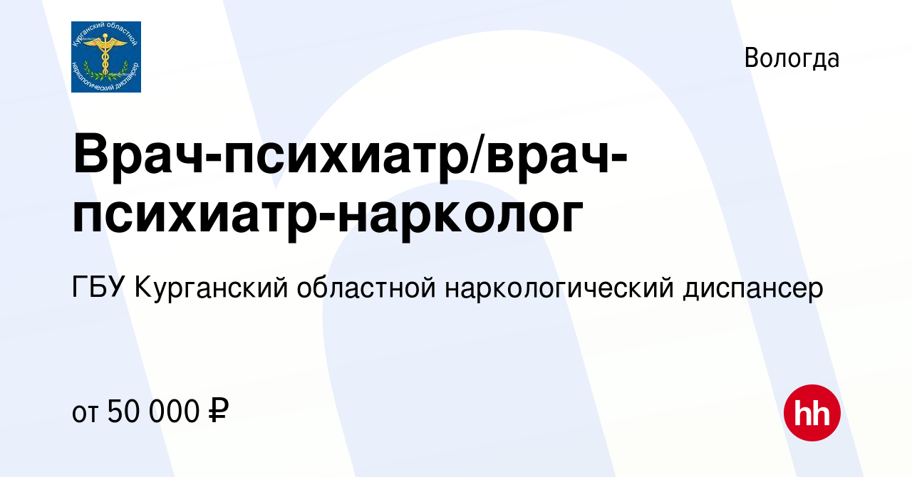 Вакансия Врач-психиатр/врач-психиатр-нарколог в Вологде, работа в компании  ГБУ Курганский областной наркологический диспансер (вакансия в архиве c 10  октября 2019)