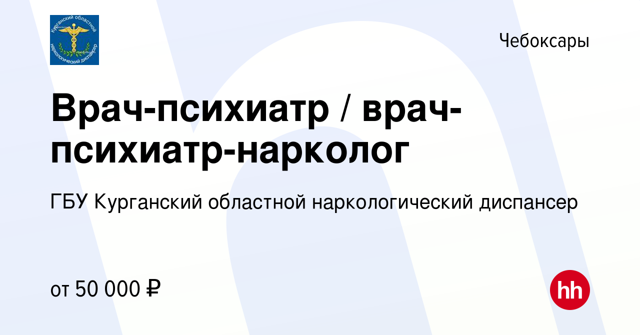 Вакансия Врач-психиатр / врач-психиатр-нарколог в Чебоксарах, работа в  компании ГБУ Курганский областной наркологический диспансер (вакансия в  архиве c 12 сентября 2019)