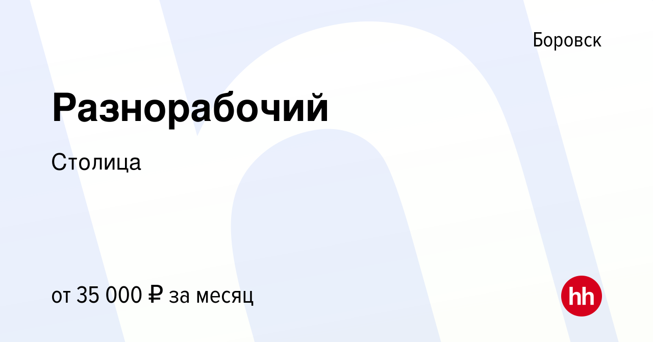 Вакансия Разнорабочий в Боровске, работа в компании Столица (вакансия в  архиве c 16 августа 2019)