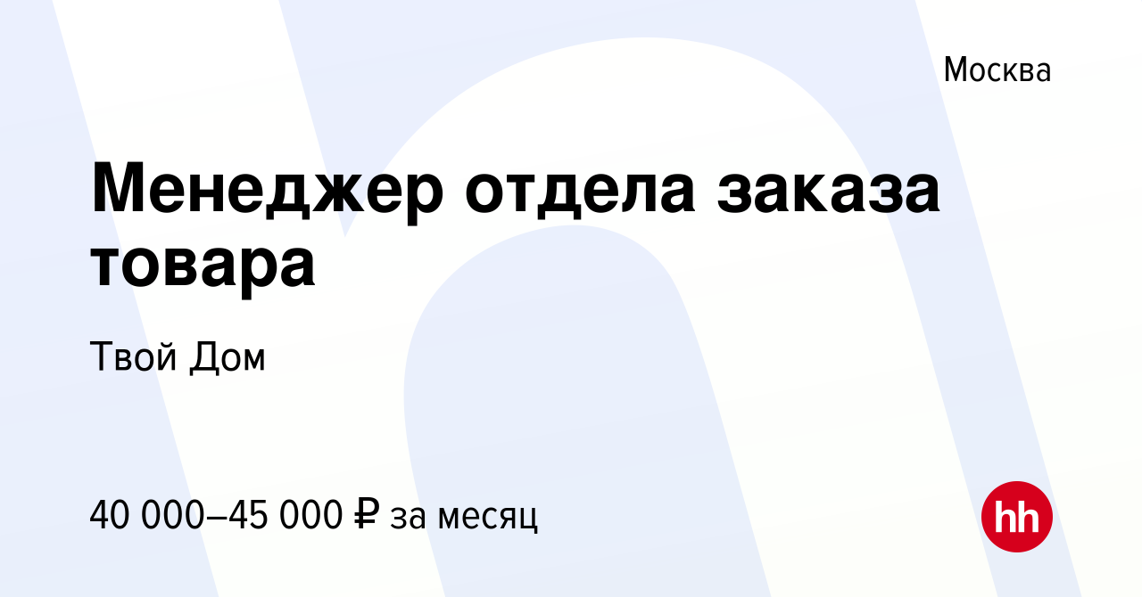 Вакансия Менеджер отдела заказа товара в Москве, работа в компании Твой Дом  (вакансия в архиве c 15 сентября 2019)