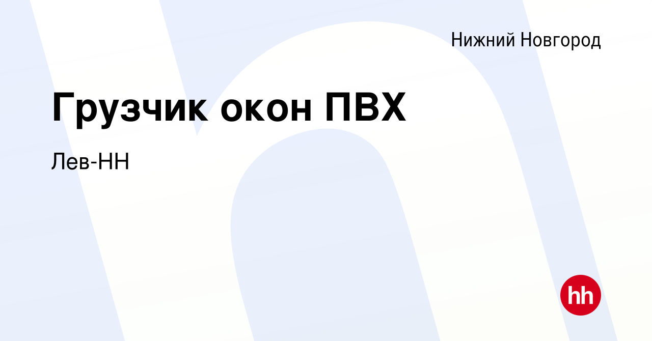 Вакансия Грузчик окон ПВХ в Нижнем Новгороде, работа в компании Лев-НН  (вакансия в архиве c 16 августа 2019)