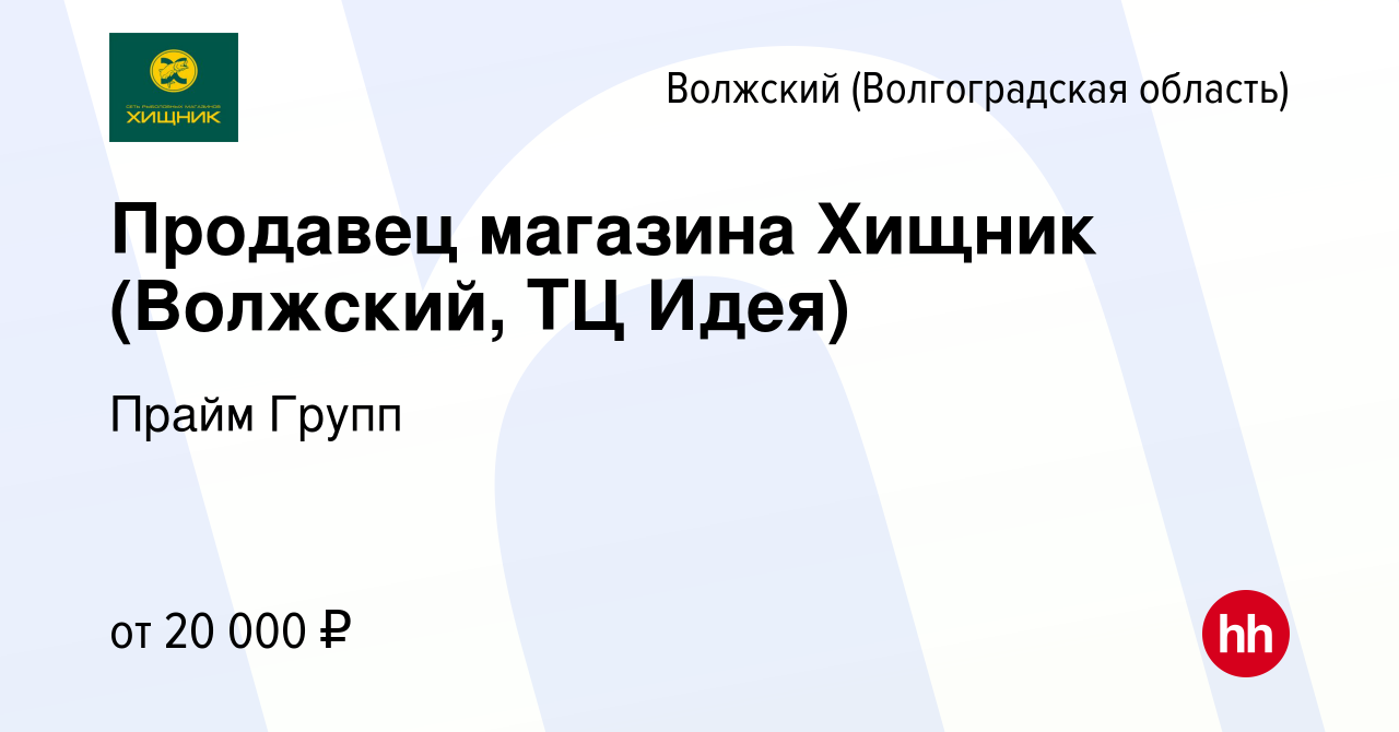 Вакансия Продавец магазина Хищник (Волжский, ТЦ Идея) в Волжском ( Волгоградская область), работа в компании Прайм Групп (вакансия в архиве c  17 августа 2019)