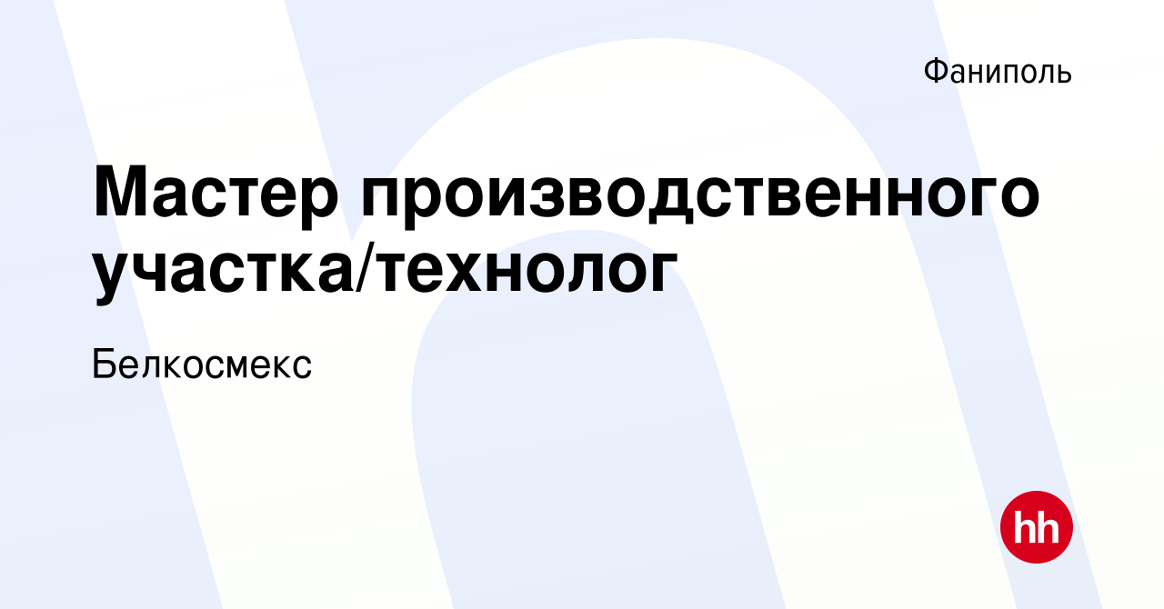 Вакансия Мастер производственного участка/технолог в Фаниполе, работа в  компании Белкосмекс (вакансия в архиве c 18 августа 2019)