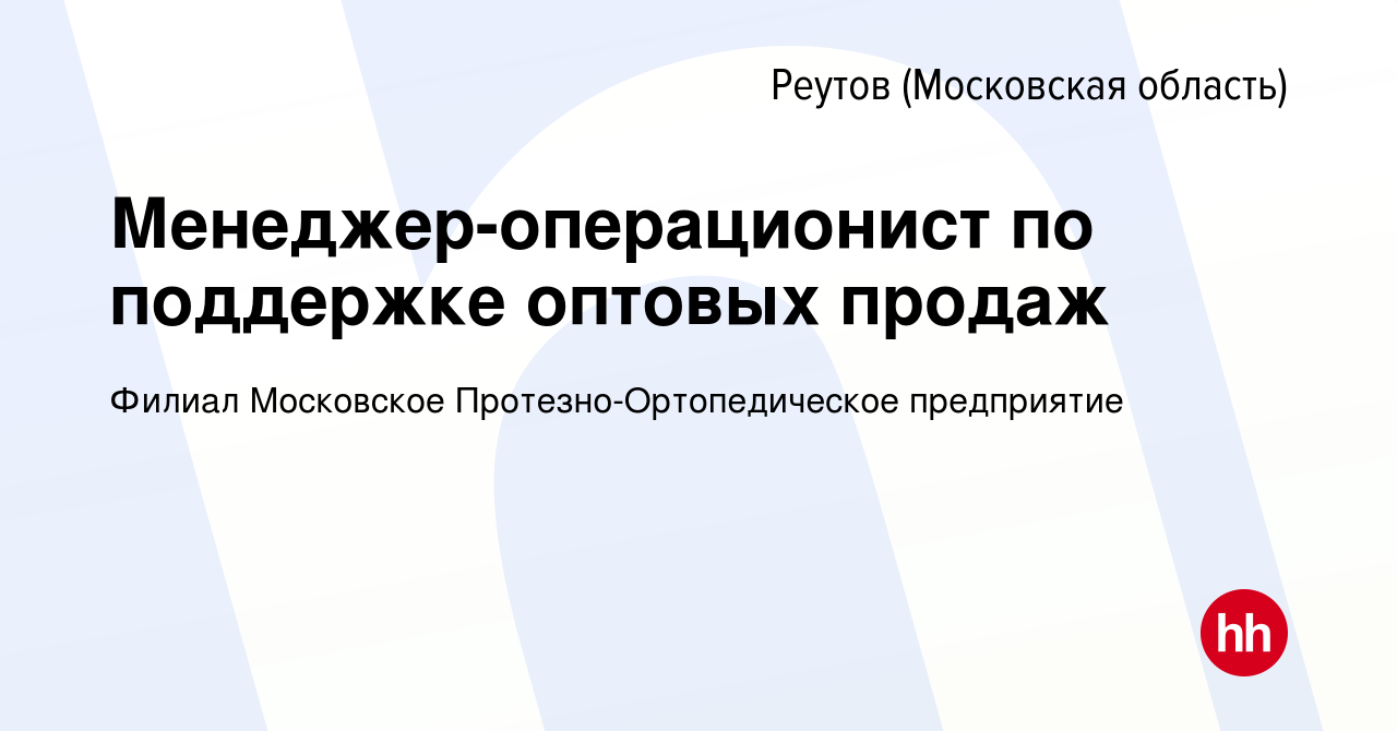 Вакансия Менеджер-операционист по поддержке оптовых продаж в Реутове, работа  в компании Филиал Московское Протезно-Ортопедическое предприятие (вакансия  в архиве c 13 сентября 2019)