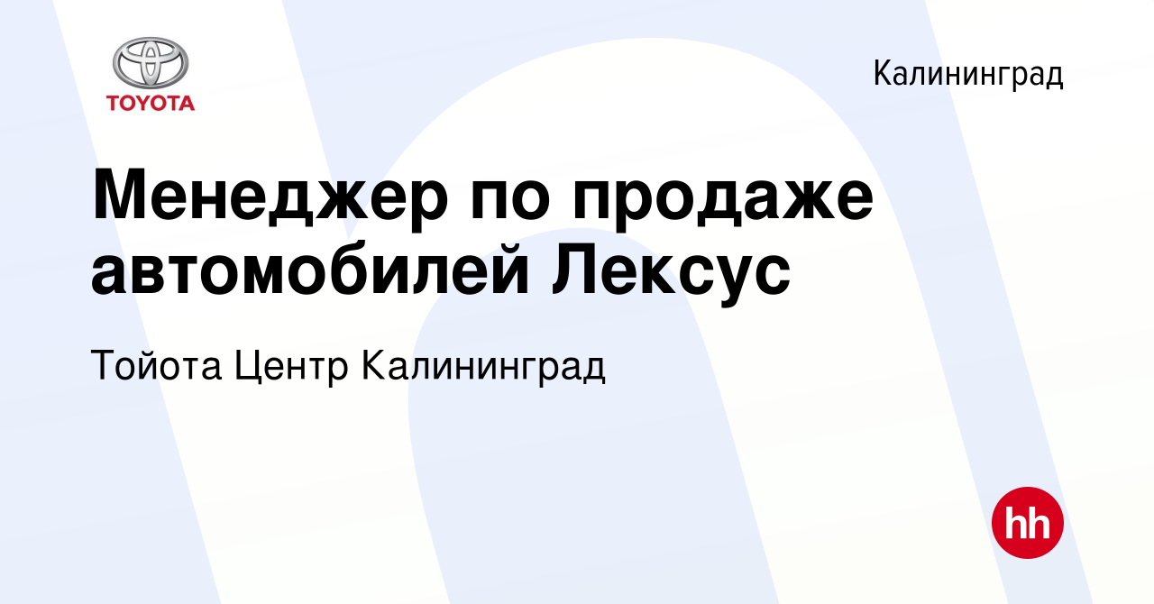 Вакансия Менеджер по продаже автомобилей Лексус в Калининграде, работа в  компании Тойота Центр Калининград (вакансия в архиве c 15 октября 2019)