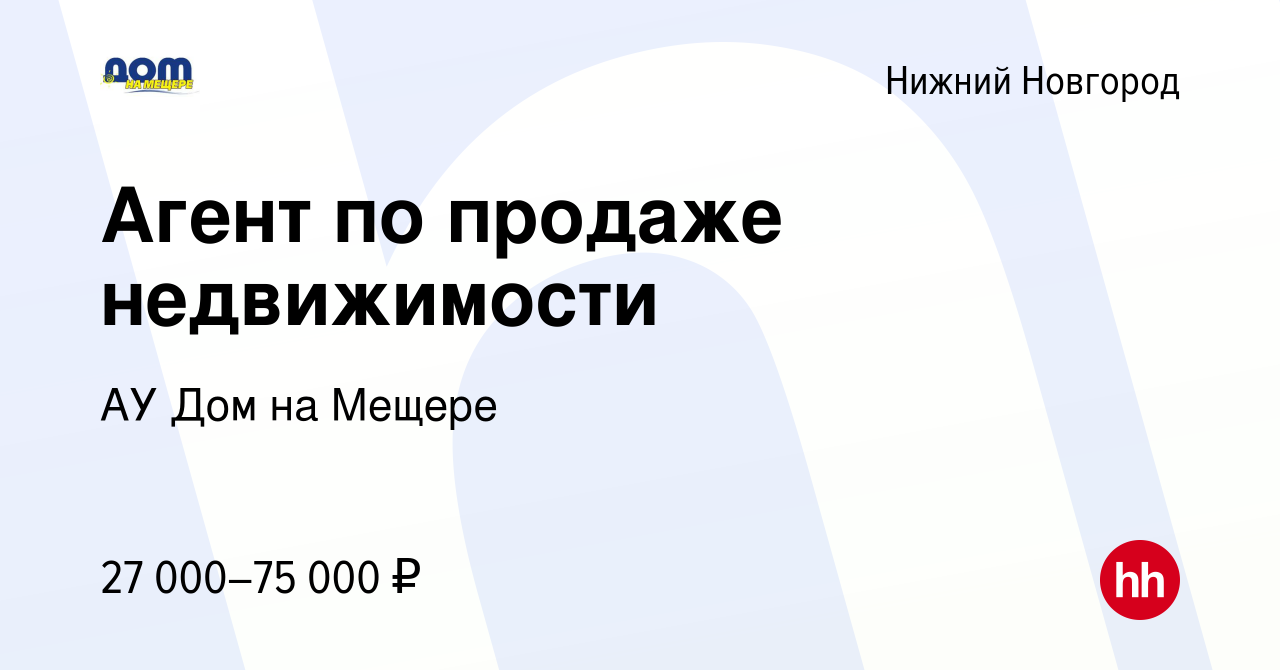 Вакансия Агент по продаже недвижимости в Нижнем Новгороде, работа в  компании АУ Дом на Мещере (вакансия в архиве c 21 августа 2019)