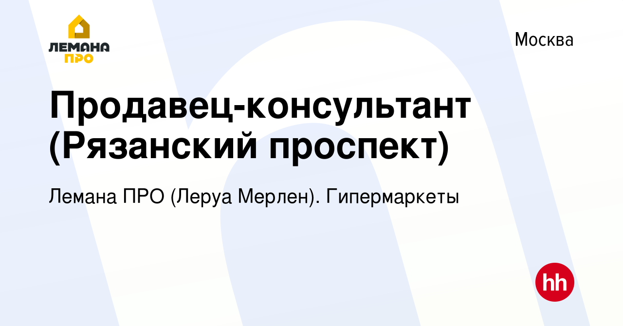 Вакансия Продавец-консультант (Рязанский проспект) в Москве, работа в  компании Леруа Мерлен. Гипермаркеты (вакансия в архиве c 16 ноября 2019)