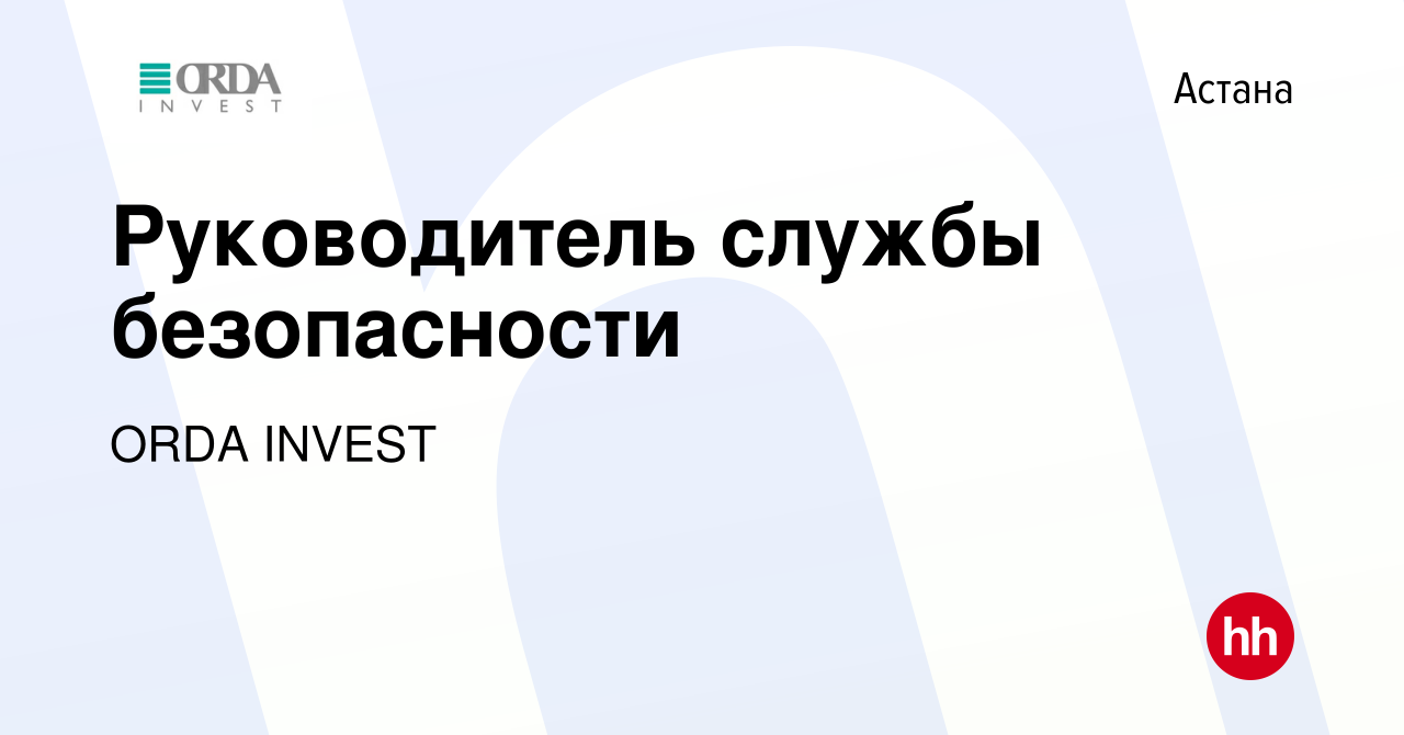 Вакансия Руководитель службы безопасности в Астане, работа в компании ORDA  INVEST (вакансия в архиве c 22 августа 2019)