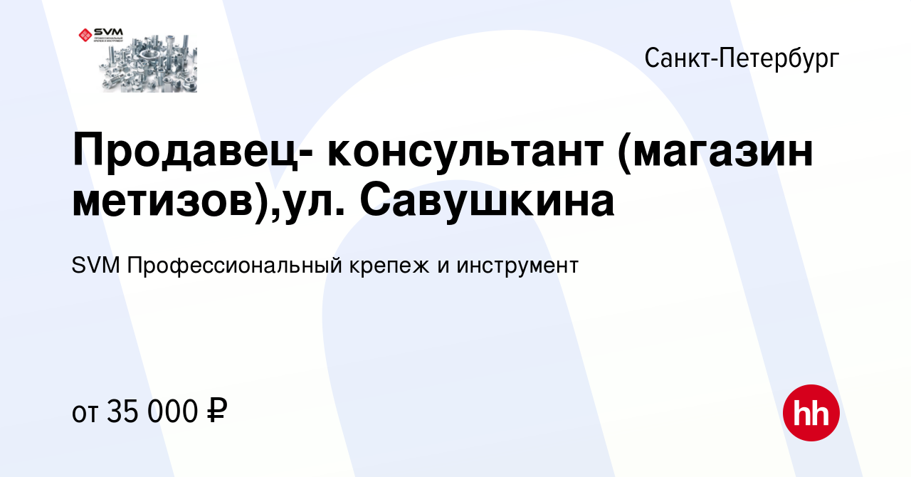 Вакансия Продавец- консультант (магазин метизов),ул. Савушкина в  Санкт-Петербурге, работа в компании SVM Профессиональный крепеж и  инструмент (вакансия в архиве c 22 августа 2019)