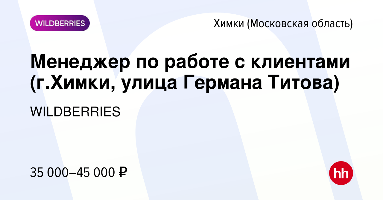 Вакансия Менеджер по работе с клиентами (г.Химки, улица Германа Титова) в  Химках, работа в компании WILDBERRIES (вакансия в архиве c 22 августа 2019)