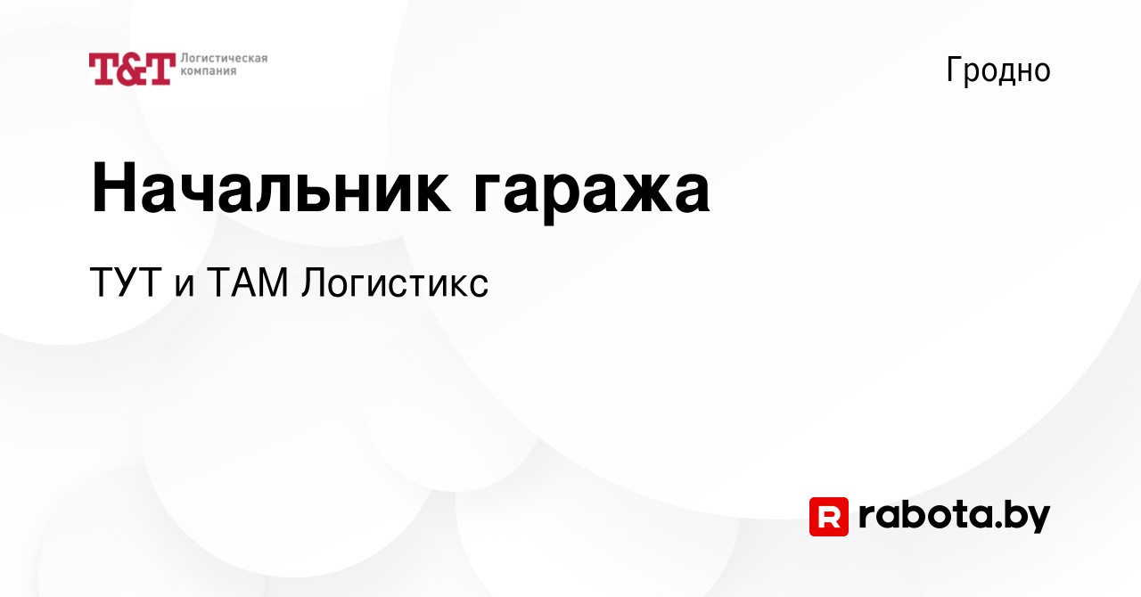 Вакансия Начальник гаража в Гродно, работа в компании ТУТ и ТАМ Логистикс  (вакансия в архиве c 29 октября 2019)