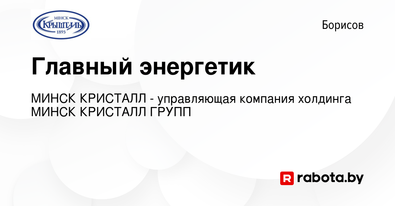 Вакансия Главный энергетик в Борисове, работа в компании МИНСК КРИСТАЛЛ -  управляющая компания холдинга МИНСК КРИСТАЛЛ ГРУПП (вакансия в архиве c 23  августа 2019)