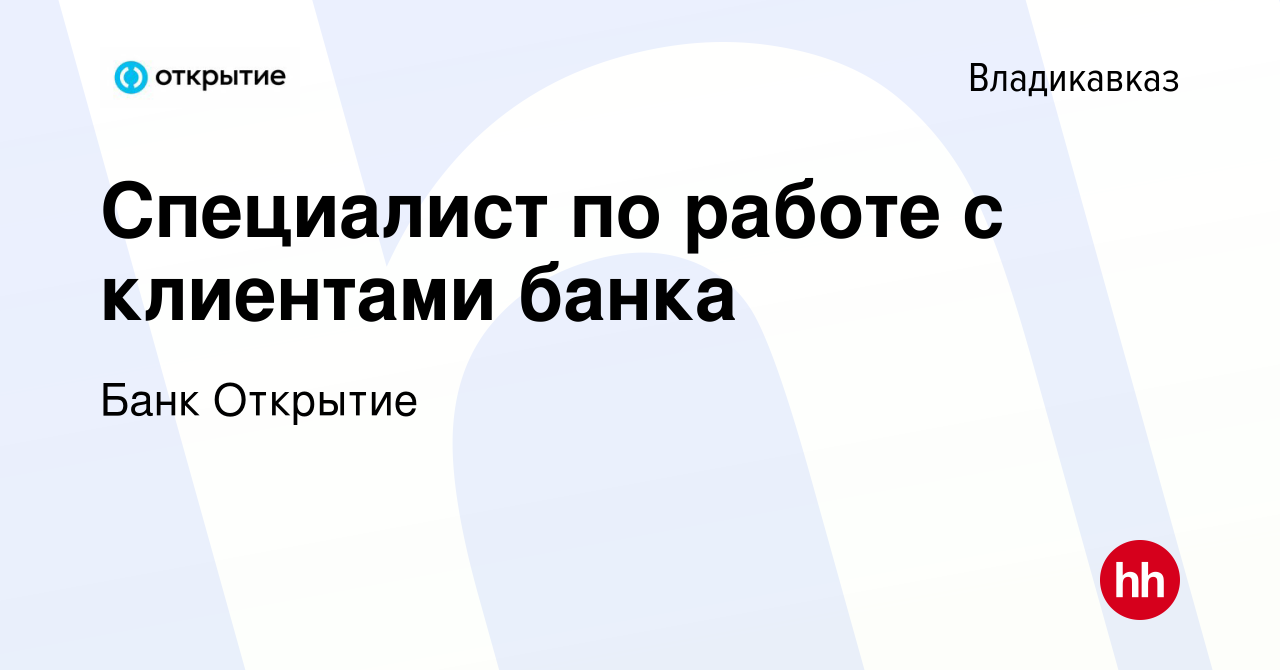 Вакансия Специалист по работе с клиентами банка во Владикавказе, работа в  компании Банк Открытие (вакансия в архиве c 20 августа 2019)