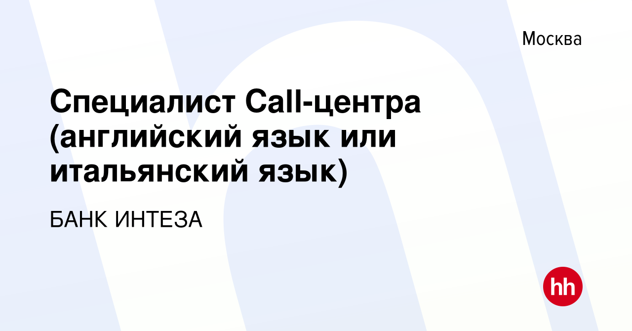 Вакансия Специалист Call-центра (английский язык или итальянский язык) в  Москве, работа в компании БАНК ИНТЕЗА (вакансия в архиве c 21 февраля 2020)