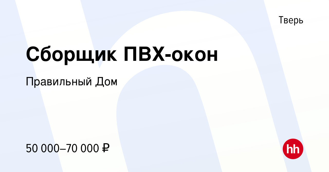 Вакансия Сборщик ПВХ-окон в Твери, работа в компании Правильный Дом  (вакансия в архиве c 16 августа 2019)