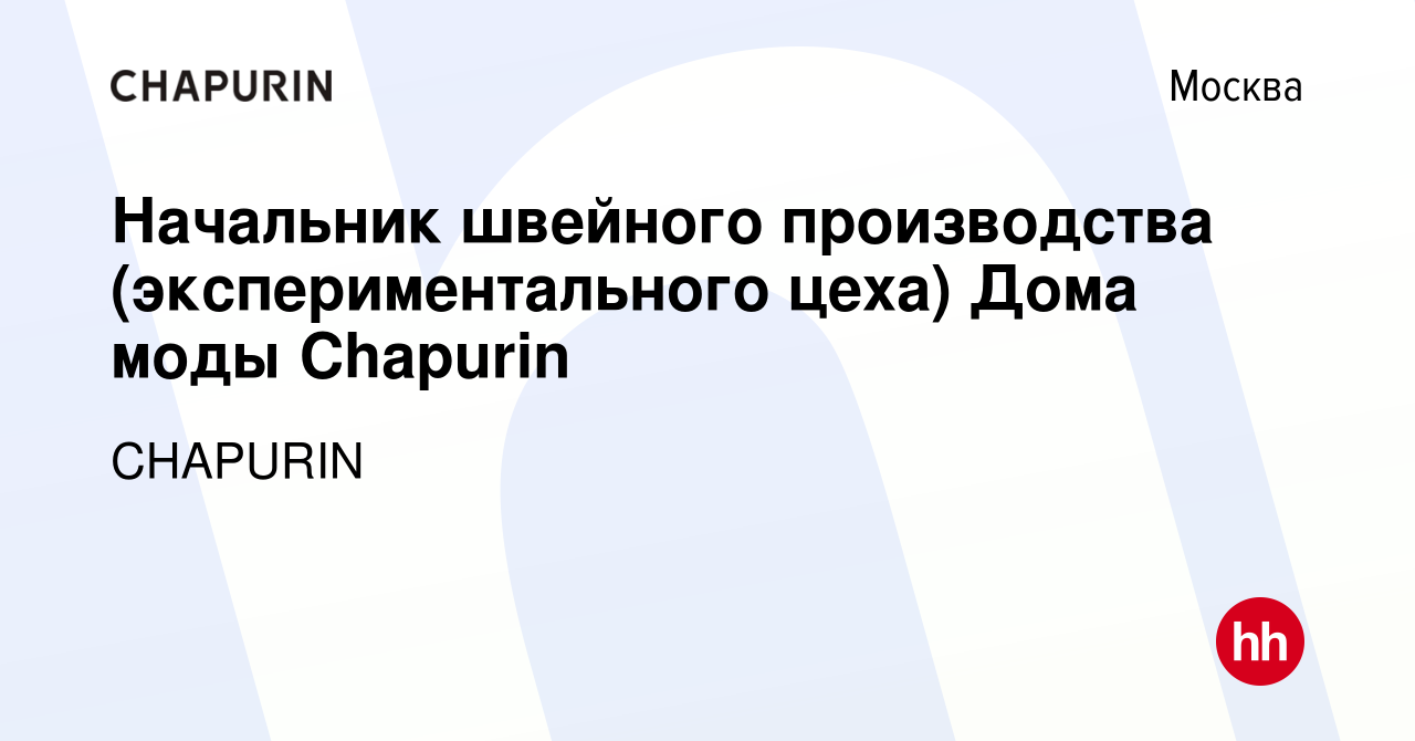 Вакансия Начальник швейного производства (экспериментального цеха) Дома моды  Chapurin в Москве, работа в компании CHAPURIN (вакансия в архиве c 28  августа 2019)