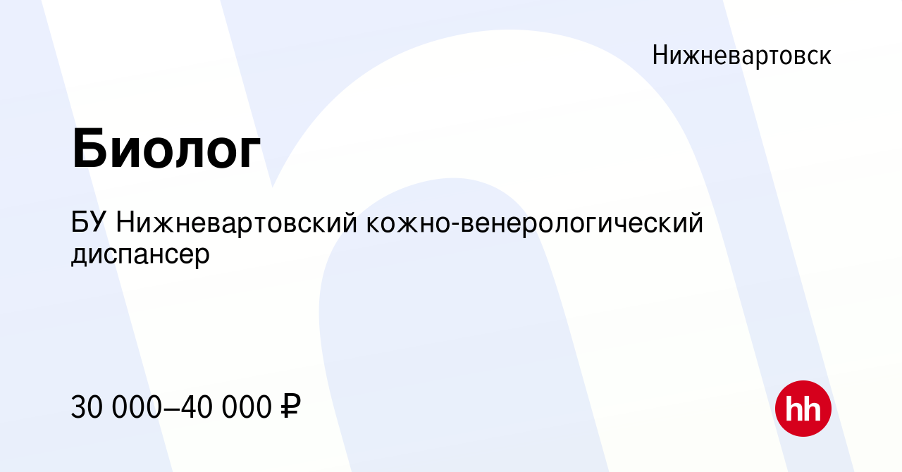 Вакансия Биолог в Нижневартовске, работа в компании БУ Нижневартовский кожно -венерологический диспансер (вакансия в архиве c 28 августа 2019)