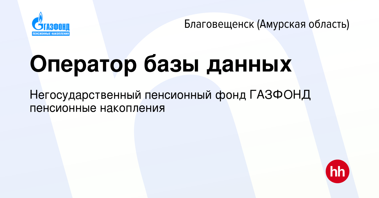 Вакансия Оператор базы данных в Благовещенске, работа в компании  Негосударственный пенсионный фонд ГАЗФОНД пенсионные накопления (вакансия в  архиве c 28 августа 2019)