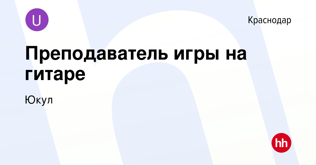 Вакансия Преподаватель игры на гитаре в Краснодаре, работа в компании Юкул  (вакансия в архиве c 28 августа 2019)