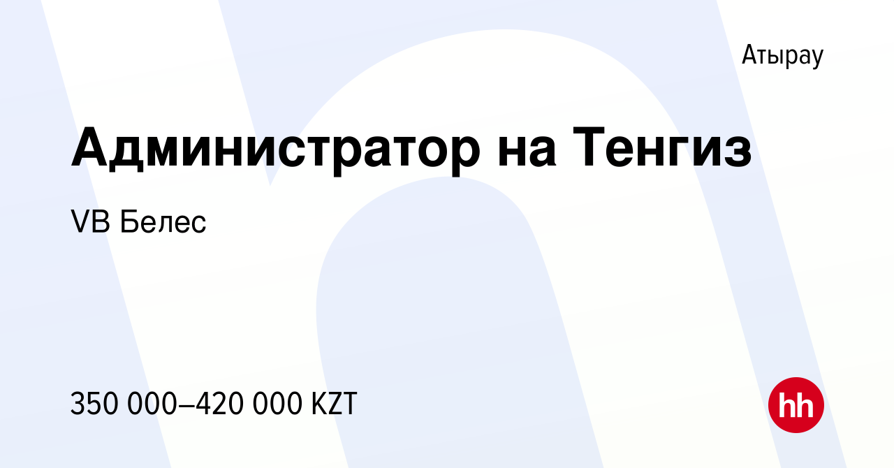 Вакансия Администратор на Тенгиз в Атырау, работа в компании VB Белес  (вакансия в архиве c 9 августа 2019)