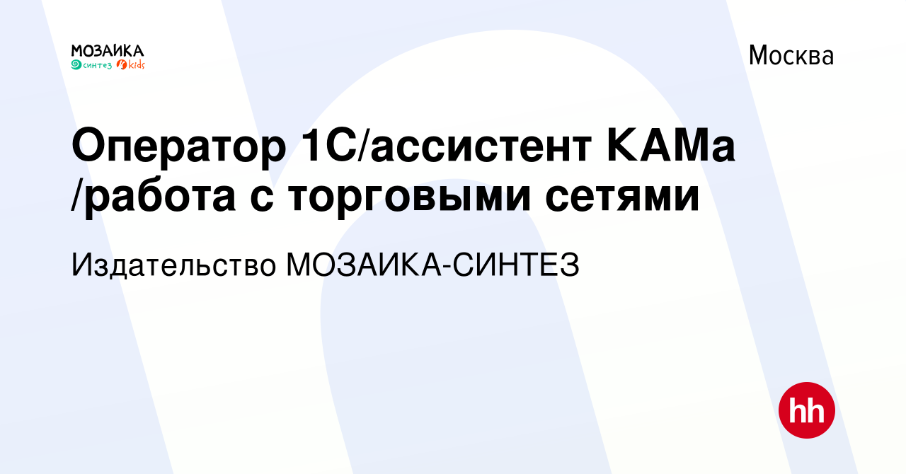 Вакансия Оператор 1С/ассистент КАМа /работа с торговыми сетями в Москве, работа  в компании Издательство МОЗАИКА-СИНТЕЗ (вакансия в архиве c 29 августа 2019)