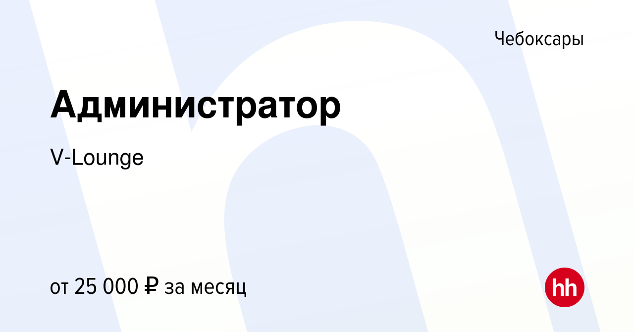 Вакансия Администратор в Чебоксарах, работа в компании V-Lounge (вакансия в  архиве c 29 августа 2019)