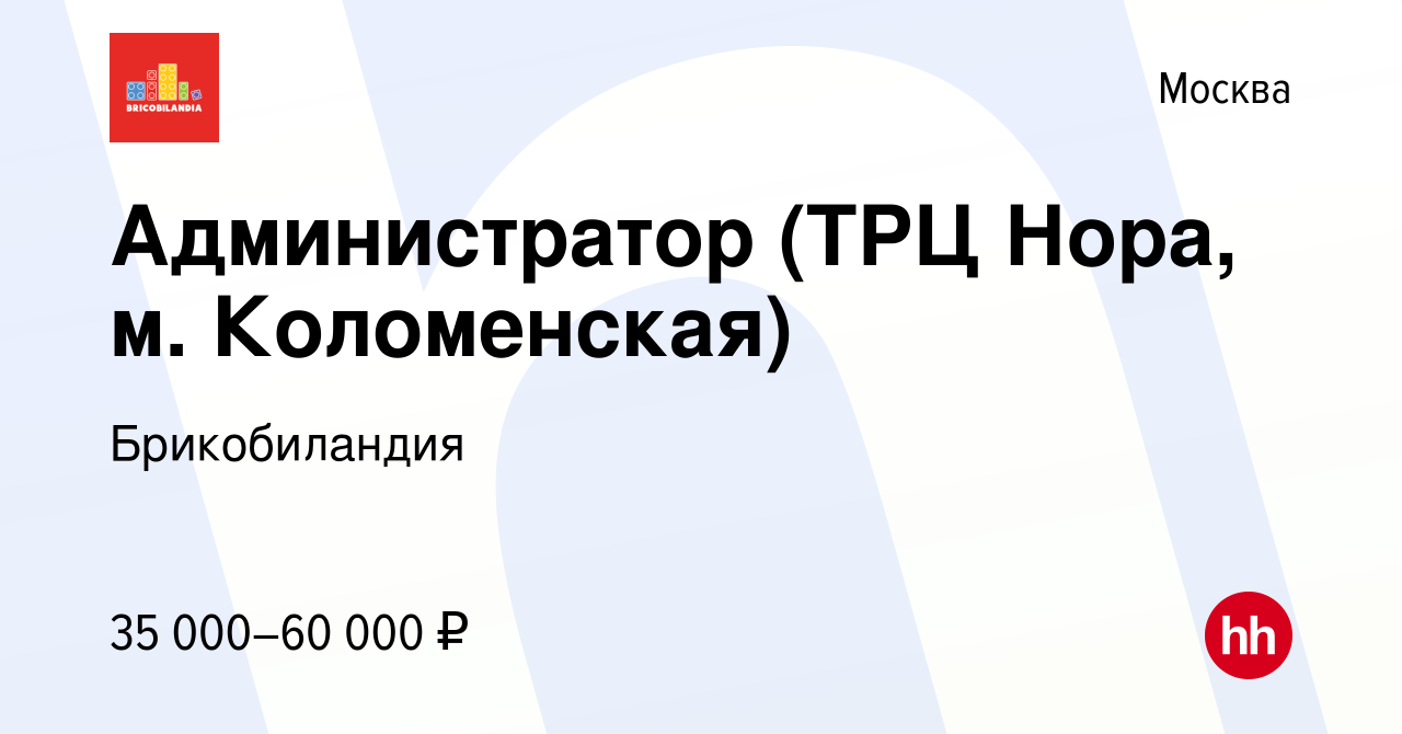 Вакансия Администратор (ТРЦ Нора, м. Коломенская) в Москве, работа в  компании Брикобиландия (вакансия в архиве c 30 августа 2019)