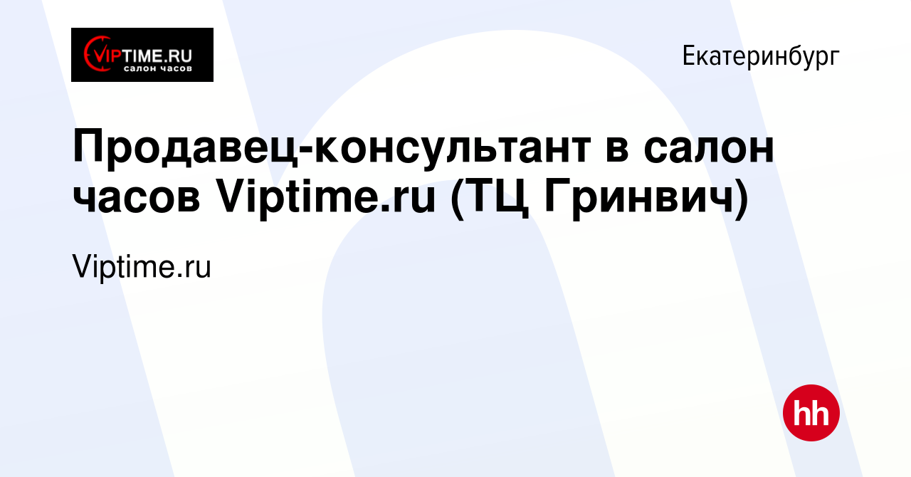 Вакансия Продавец-консультант в салон часов Viptime.ru (ТЦ Гринвич) в  Екатеринбурге, работа в компании Viptime.ru (вакансия в архиве c 1 сентября  2019)