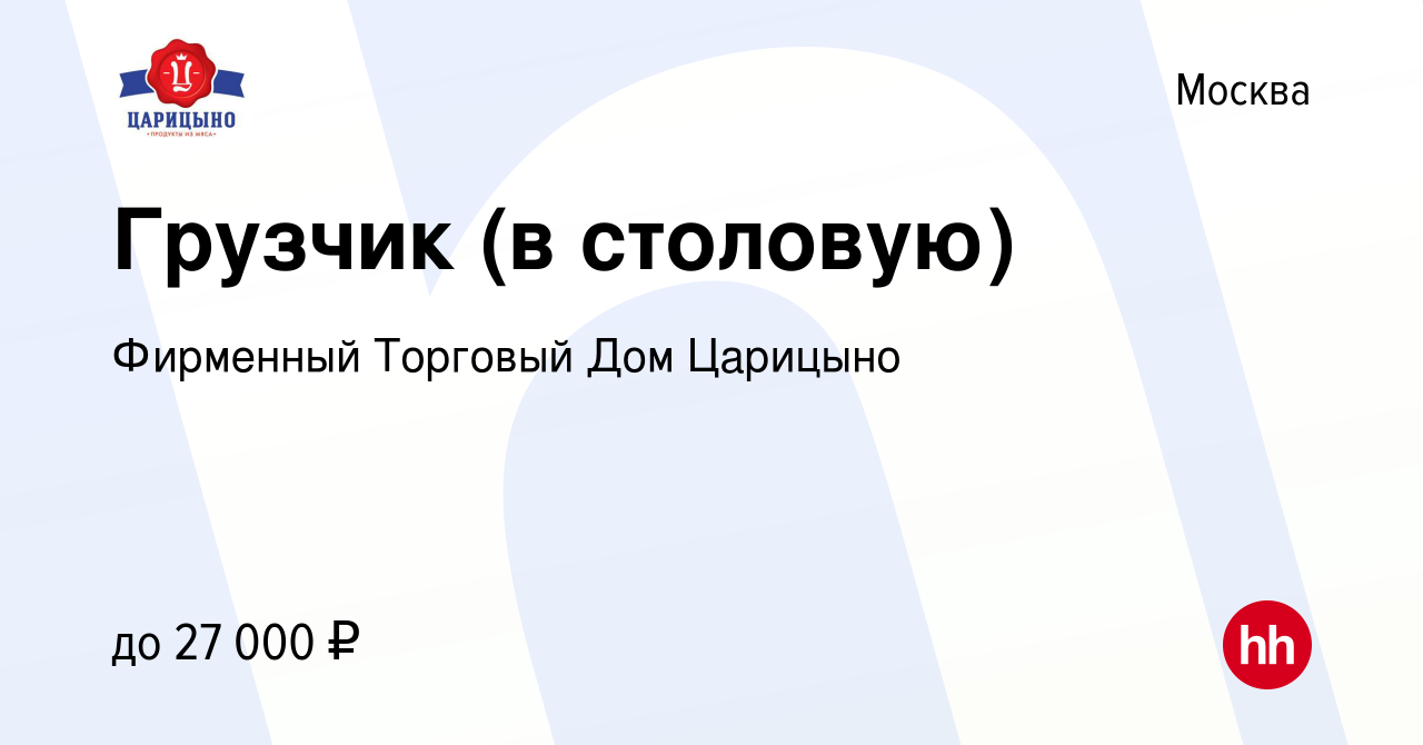 Вакансия Грузчик (в столовую) в Москве, работа в компании Фирменный  Торговый Дом Царицыно (вакансия в архиве c 21 октября 2019)