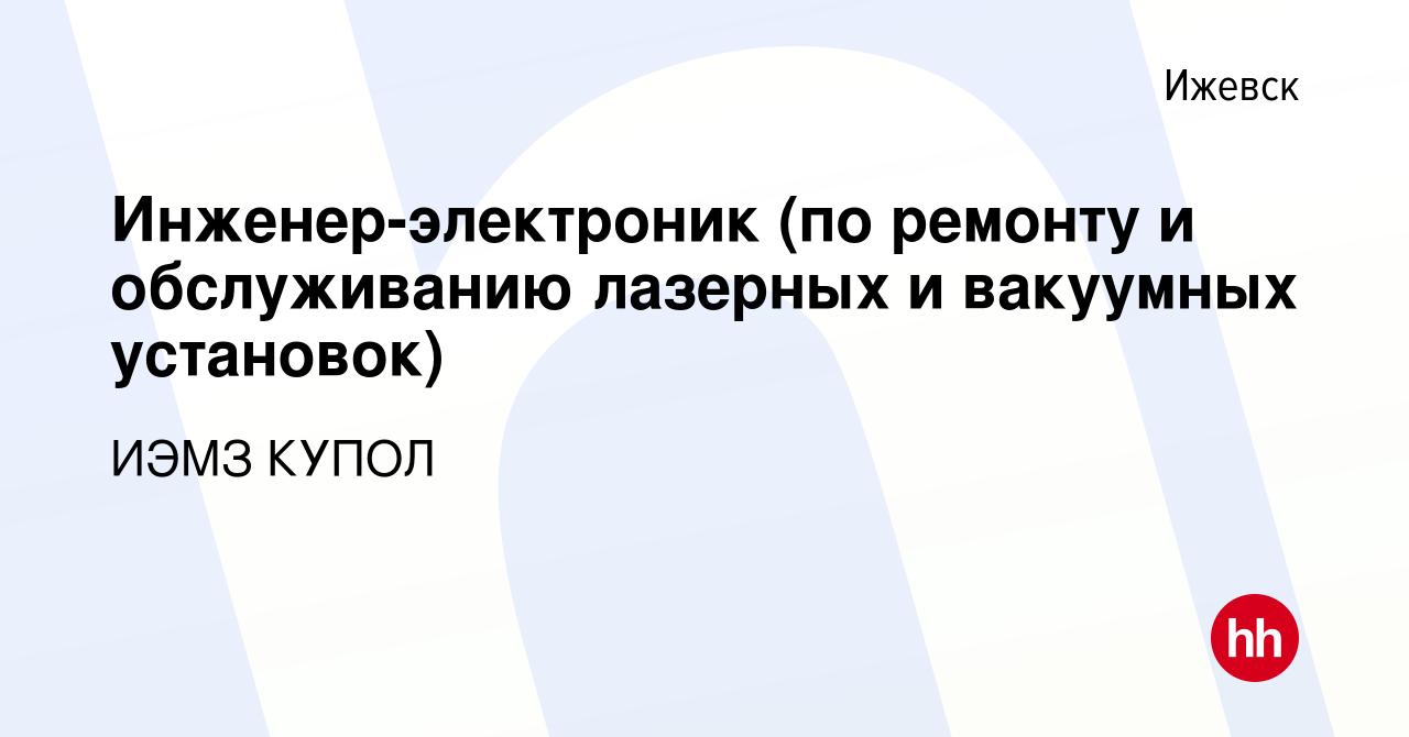 Вакансия Инженер-электроник (по ремонту и обслуживанию лазерных и вакуумных  установок) в Ижевске, работа в компании ИЭМЗ КУПОЛ (вакансия в архиве c 4  сентября 2019)