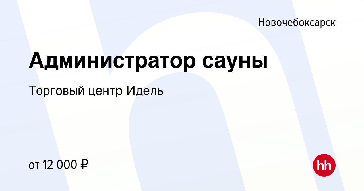 Вакансия Администратор сауны в Новочебоксарске, работа в компании Торговый  центр Идель (вакансия в архиве c 5 сентября 2019)