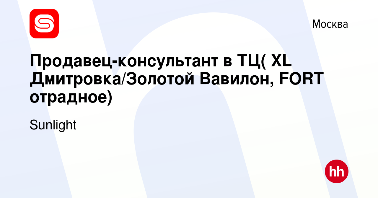 Вакансия Продавец-консультант в ТЦ( XL Дмитровка/Золотой Вавилон, FORT  отрадное) в Москве, работа в компании Sunlight (вакансия в архиве c 3  октября 2019)